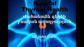 Natural thyroid Health  with Dr. John Clark  Pt 2 / Վահանաձև գեղձի բնական առողջութուն։ Բժիշկ  Քլարք