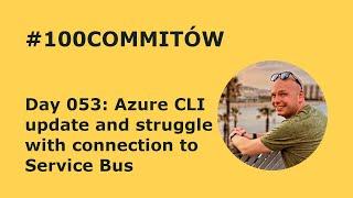 #100Commitow: Day053 - Azure CLI update and struggle with connection to Service Bus