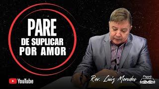 Rev. Luiz Mendes - Pare de suplicar por amor