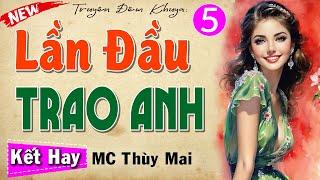 [Tập 5 Kết] LẦN ĐẦU TRAO ANH - Truyện tâm sự thầm kín đêm khuya 2024 #mcthuymai