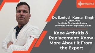 Knee Arthritis & Replacement: Know More About it From the Expert | Dr. Santosh Kumar Singh | Medanta