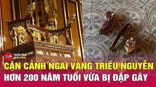 Tin tức 24h mới nhất tối 25/5: Cận cảnh ngai vàng triều Nguyễn hơn 200 năm tuổi vừa bị đập gãy