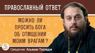 Можно ли просить Бога об отмщении моим врагам ?  Священник Альвиан Тхелидзе