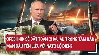 Vấn đề hôm nay: Oreshnik sẽ đặt toàn châu Âu trong tầm bắn, màn đấu tên lửa với NATO lộ diện?