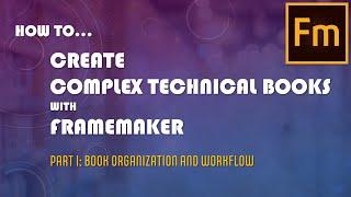 How To Create Complex Technical Books in Adobe FrameMaker - Part I: Book Organization and Workflow