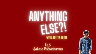 ANYTHING ELSE?! - Ep.5 Aakash Vishwakarma