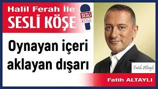 Fatih Altaylı: 'Oynayan içeri aklayan dışarı' 12/11/24 Halil Ferah ile Sesli Köşe