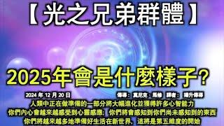 2025年會是什麼樣子？【光之兄弟群體】人類中正在做準備的一部分將大幅進化並獲得許多心智能力。你們內心會越來越感受到心靈感應；你們將會感知到你們尚未感知到的東西。你們將越來越多地準備好生活在新世界