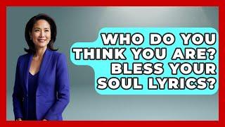 Who Do You Think You Are? Bless Your Soul Lyrics? - Holistic Harmony Music