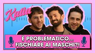 Katia Ep. 3 - È problematico fischiare ai maschi? w/ Pierluca Mariti