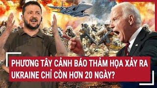 Điểm nóng thế giới 8/7: Phương Tây cảnh báo thảm họa xảy ra, Ukraine chỉ còn hơn 20 ngày?