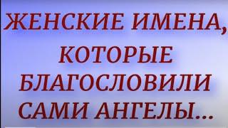 Женские имена, которые благословили сами Ангелы... Самые сильные по энергетике имена.