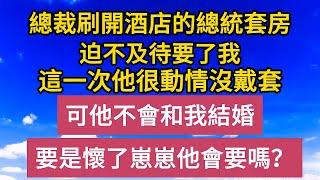 《退婚後》第4集：總裁刷開酒店的總統套房，迫不及待要了我，這一次他很動情沒戴套，可他不會和我結婚，要是懷了崽崽他會要嗎？#恋爱#婚姻#情感故事 #爱情#家庭#甜宠#故事#小说#霸总