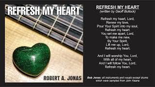 "Refresh My Heart" - by Bob Jonas (written by Geoff Bullock)