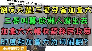 倒反天罡！三哥夺舍加拿大！多国报道加拿大三哥拍视频叫嚣欧洲人滚出去、加拿大紧急大幅收紧移民政策，争取三年人口0增长，印度和加拿大为何闹翻？