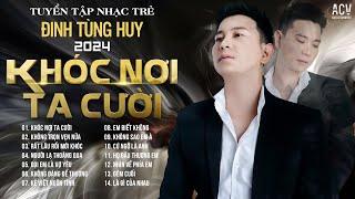 Có Lẽ Em Chưa Bao Giờ Hiểu Được Anh...Khóc Nơi Ta Cười - Đinh Tùng Huy | Nhạc Trẻ Đinh Tùng Huy 2024