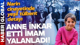 Narin Güran Cinayetinde Yeşil Tülbent Detayı! Anne İnkar Etti, İmam Yalanladı