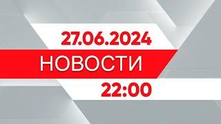 Выпуск новостей 22:00 от 27.06.2024