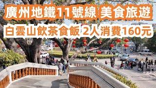 【廣州漫步美食旅遊探店】廣州地鐵11號線美食旅遊攻略！白雲山飲茶食飯！2人消費160元！沙河粉雞粥！點心！Canton Food Tour｜Guangzhou Baiyun Mountain Food