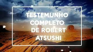 TESTEMUNHO COMPLETO DE PASTOR ROBERT ATSUSHI DA SÃ DOUTRINA