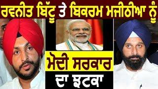 Ravneet Bittu और Bikram Majithia को Modi Govt. का झटका