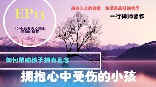 【来自心上的答案】 EP13 / 拥抱内心受伤的小孩 /帮助孩子拥有正念 /一行禅师100个问答 /生活是最好的修行 /正念的领悟  /Kellis周老师读诵