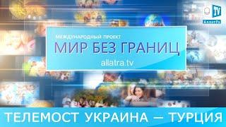 Мир без границ! Телемост Украина — Турция  Традиции народных ремёсел и искреннего общения