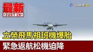 立榮飛馬祖班機爆胎 緊急返航松機迫降【最新快訊】