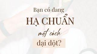 Bạn có đang HẠ CHUẨN một cách dại dột?