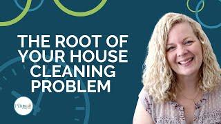 The Root of Your House Cleaning Problem