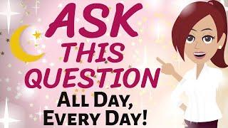 Abraham Hicks  WE WANT YOU TO ASK THIS QUESTION ~ ALL DAY, EVERY DAY!!  Law of Attraction