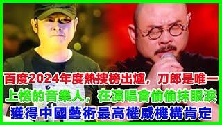 百度2024年度熱搜榜出爐，刀郎是唯一上榜的音樂人，在演唱會偷偷抹眼淚，獲得中國藝術最高權威機構肯定#刀郎#徐子堯#雲朵#周煜琦#王金蘭#趙天蔚#那英