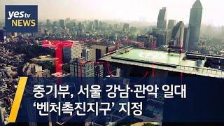 [yestv뉴스] 중기부, 서울 강남·관악 일대 ‘벤처촉진지구’ 지정
