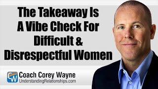 The Takeaway Is A Vibe Check For Difficult & Disrespectful Women