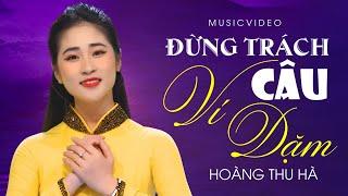 ĐỪNG TRÁCH CÂU VÍ DẶM - HOÀNG THU HÀ [Official 4K MV]  Giọng Hát Ngọt Ngào Triệu Người Mê Mẩn