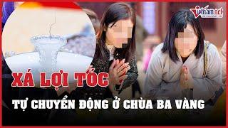 Xôn xao clip xá lợi tóc của Đức Phật tự chuyển động tại chùa Ba Vàng | Báo VietNamNet