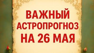 Важный астропрогноз на 26 мая. Для каждого знака зодиака.