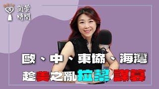 2025.05.28【蘭萱時間】歐、中、東協、海灣  趁〈美〉之亂《拉幫》《謀篡》