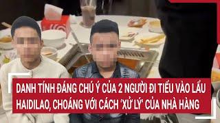 Danh tính đáng chú ý của 2 người đi tiểu vào lẩu Haidilao, choáng với cách ‘xử lý’ của nhà hàng