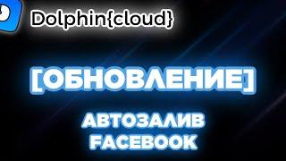 Dolphin Cloud обзор нововведений автозалива для Facebook: арбитраж трафика через автозалив ФБ