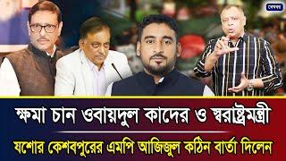 ক্ষমা চান ওবায়দুল কাদের ও স্বরাষ্ট্রমন্ত্রী, যশোর কেশবপুরের এমপি আজিজুল কঠিন বার্তা দিলেন I