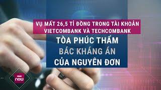 Vụ 26,5 tỉ đồng trong tài khoản Vietcombank và Techcombank "không cánh mà bay": Khổ chủ mất trắng?