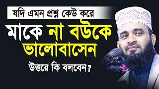 কেউ যদি বলে মাকে না বউকে ভালোবাসেন ? উত্তরে কি বলবেন ?। Mizanur rahman azhari