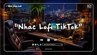 Nhạc Chill TikTok - Những Bản Nhạc Lofi Chill Nhẹ Nhàng - Nhạc Lofi Hot TikTok Hay Nhất Hiện Nay