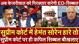 Supreme Court में Hemant Soren हारे तो SC पर ही Kapil Sibal बौखलाए अब केजरीवाल को गिरफ़्तार करेगी ED