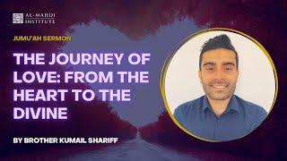 The Journey of Love: From the Heart to the Divine | Br. Kumail Shariff | Jumu'ah Sermon