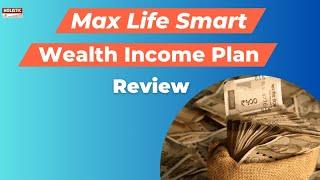 Max Life Smart Wealth Income Plan Review | Is It Worth Investing |Holistic Investment