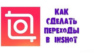 КАК СДЕЛАТЬ ПЕРЕХОДЫ В INSHOT