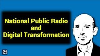 Digital Transformation at National Public Radio - NPR (CXOTalk #254)