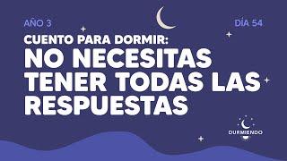 Cuento para dormir: No necesitas tener todas las respuestas - Día 54 Año 3 | Durmiendo Podcast